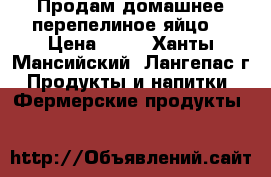 Продам домашнее перепелиное яйцо  › Цена ­ 60 - Ханты-Мансийский, Лангепас г. Продукты и напитки » Фермерские продукты   